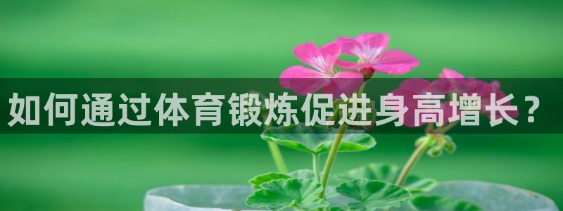 尊龙官方正版app娱乐下载：如何通过体育锻炼促进身高