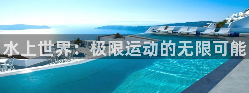 注册尊龙官方正版app：水上世界：极限运动的无限可能