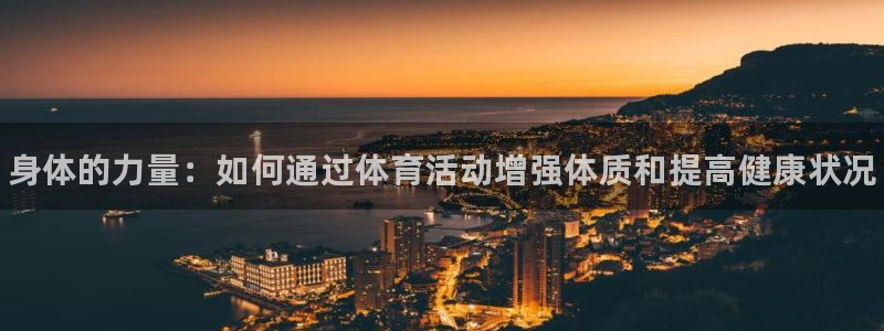 尊龙官网下载招商电话是多少：身体的力量：如何通过体育活动增强