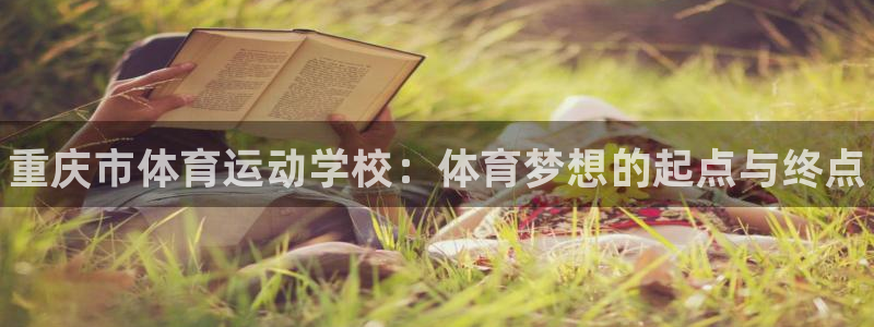 尊龙官网下载注册：重庆市体育运动学校：体育梦想的起点与终点
