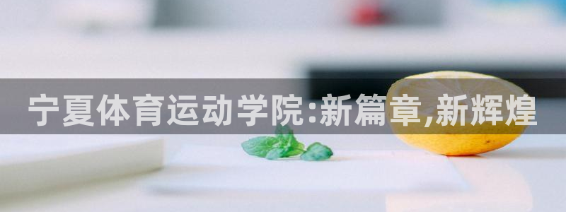 尊龙官方正版app官方：宁夏体育运动学院:新篇章,新