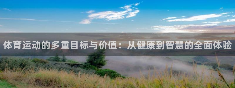 尊龙官网下载是干嘛的公司：体育运动的多重目标与价值：