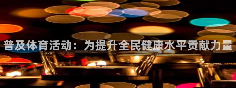 尊龙官网下载平台注册：普及体育活动：为提升全民健康水