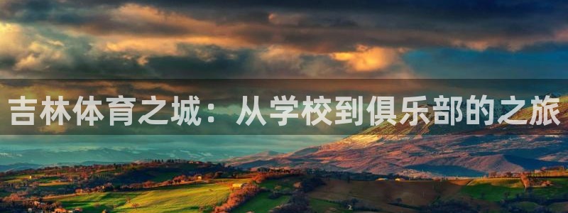 尊龙官方正版app开户：吉林体育之城：从学校到俱乐部