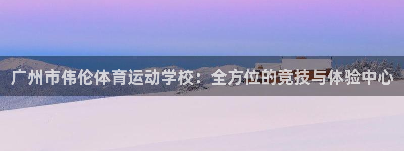 德国尊龙官方正版app集团：广州市伟伦体育运动学校：
