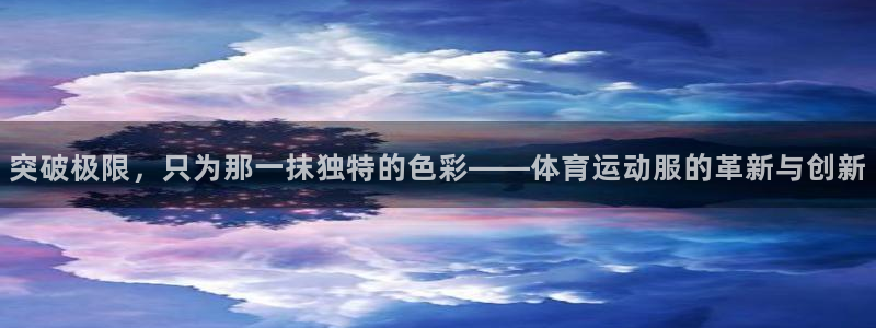 尊龙官方正版app娱乐下载：突破极限，只为那一抹独特