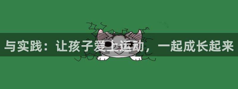 尊龙官网下载平台：与实践：让孩子爱上运动，一起成长起