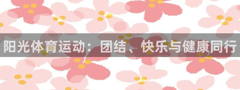 尊龙官网下载是干嘛的公司：阳光体育运动：团结、快乐与