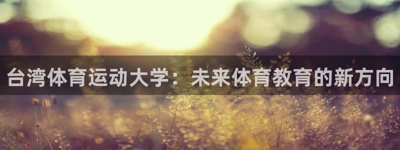 注册尊龙官方正版app：台湾体育运动大学：未来体育教