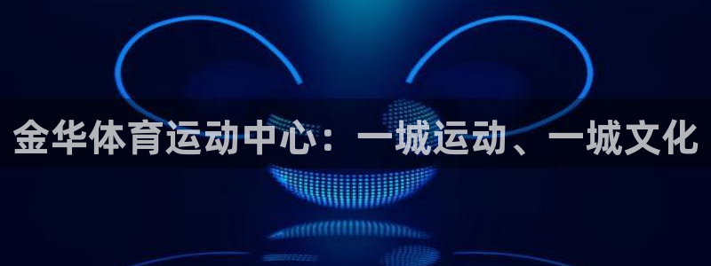 尊龙官方正版app新能源：金华体育运动中心：一城运动、一城文