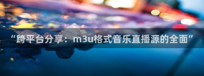 熊猫体育直播：“跨平台分享：m3u格式音乐直播源的全面”