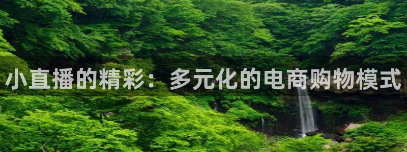熊猫体育app官网入口：小直播的精彩：多元化的电商购物模式