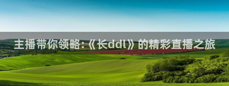熊猫体育直播下载：主播带你领略:《长ddl》的精彩直播之旅