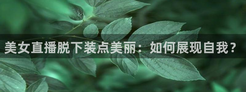 熊猫的歌曲：美女直播脱下装点美丽：如何展现自我？